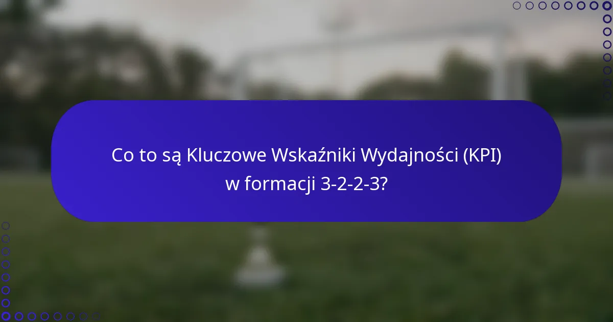 Co to są Kluczowe Wskaźniki Wydajności (KPI) w formacji 3-2-2-3?