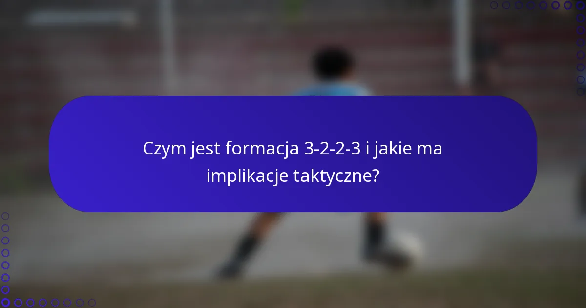 Czym jest formacja 3-2-2-3 i jakie ma implikacje taktyczne?