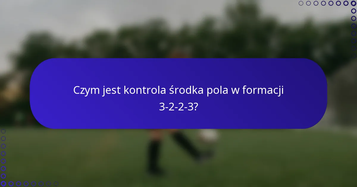 Czym jest kontrola środka pola w formacji 3-2-2-3?