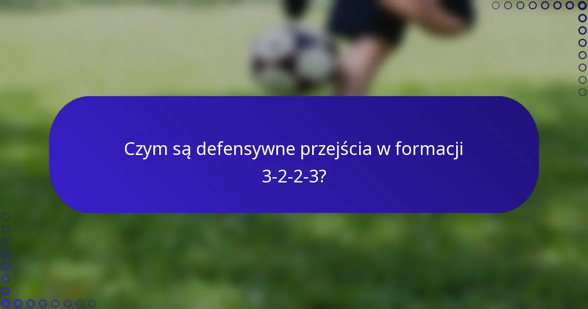 Czym są defensywne przejścia w formacji 3-2-2-3?