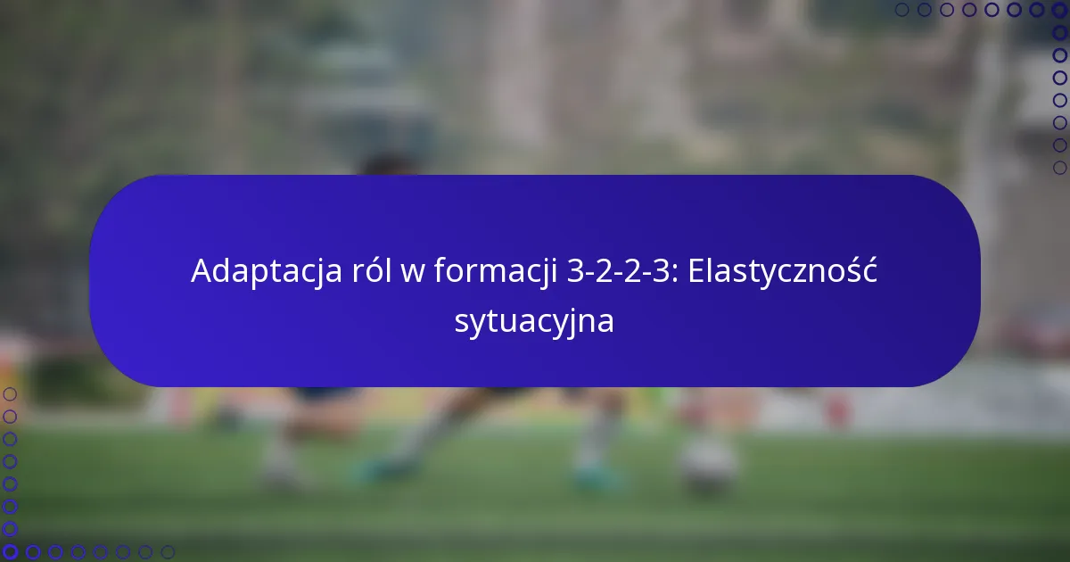 Adaptacja ról w formacji 3-2-2-3: Elastyczność sytuacyjna