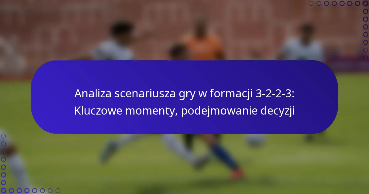 Analiza scenariusza gry w formacji 3-2-2-3: Kluczowe momenty, podejmowanie decyzji