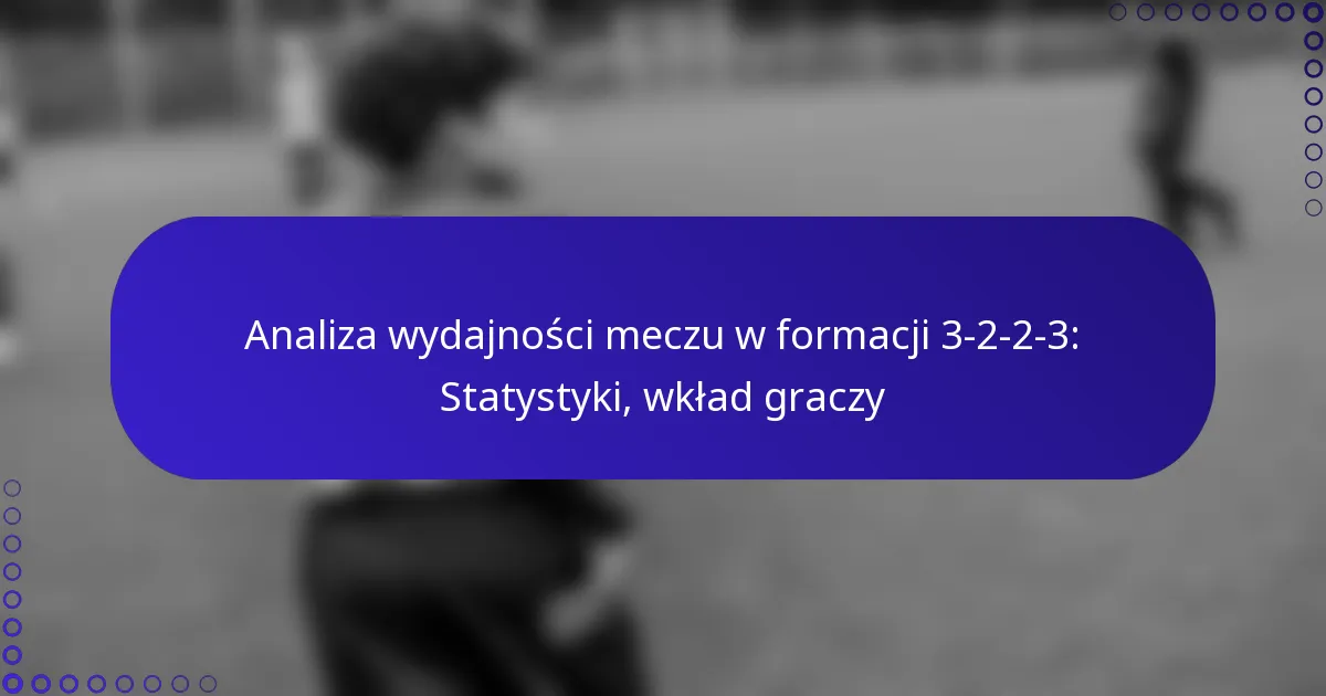 Analiza wydajności meczu w formacji 3-2-2-3: Statystyki, wkład graczy