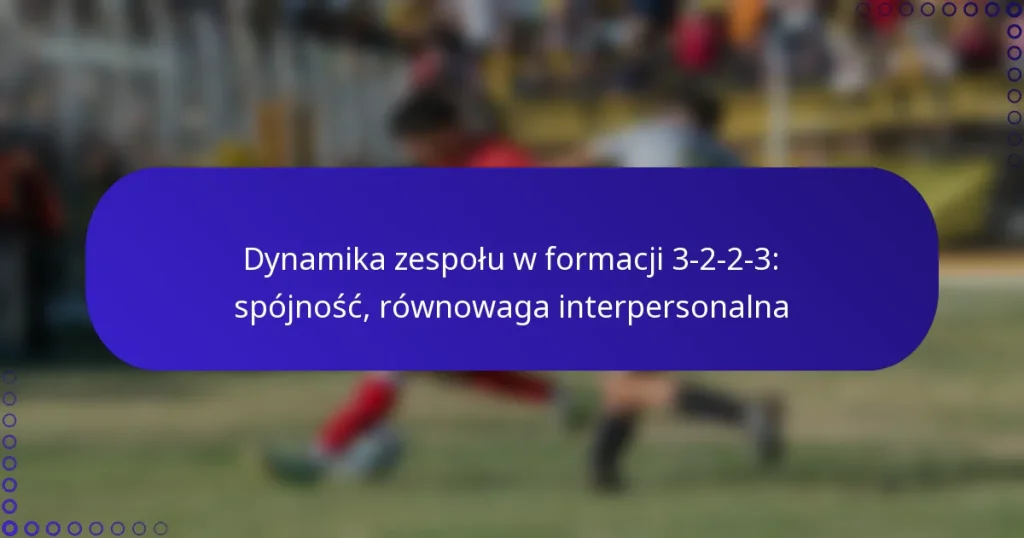 Dynamika zespołu w formacji 3-2-2-3: spójność, równowaga interpersonalna