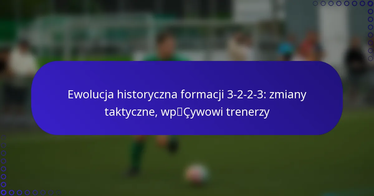 Ewolucja historyczna formacji 3-2-2-3: zmiany taktyczne, wpływowi trenerzy