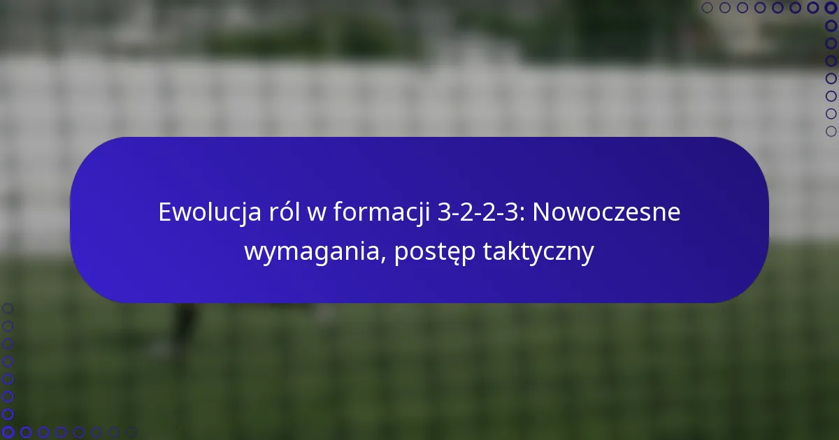 Ewolucja ról w formacji 3-2-2-3: Nowoczesne wymagania, postęp taktyczny