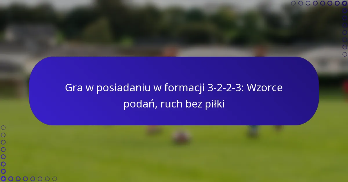 Gra w posiadaniu w formacji 3-2-2-3: Wzorce podań, ruch bez piłki