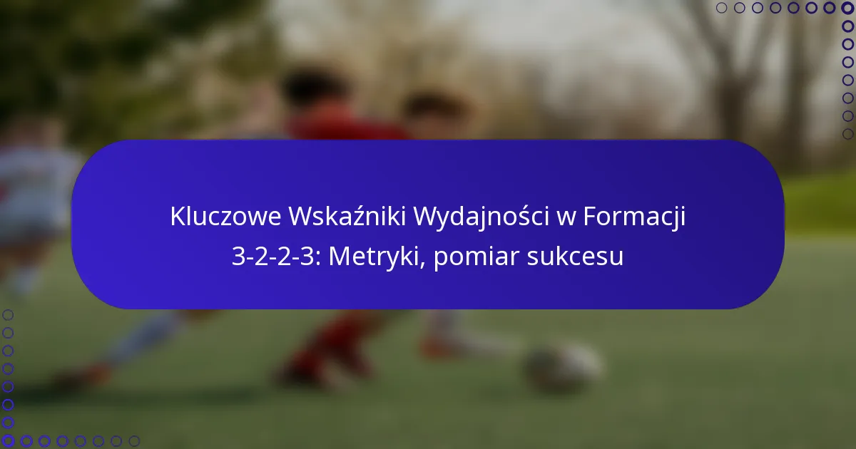 Kluczowe Wskaźniki Wydajności w Formacji 3-2-2-3: Metryki, pomiar sukcesu