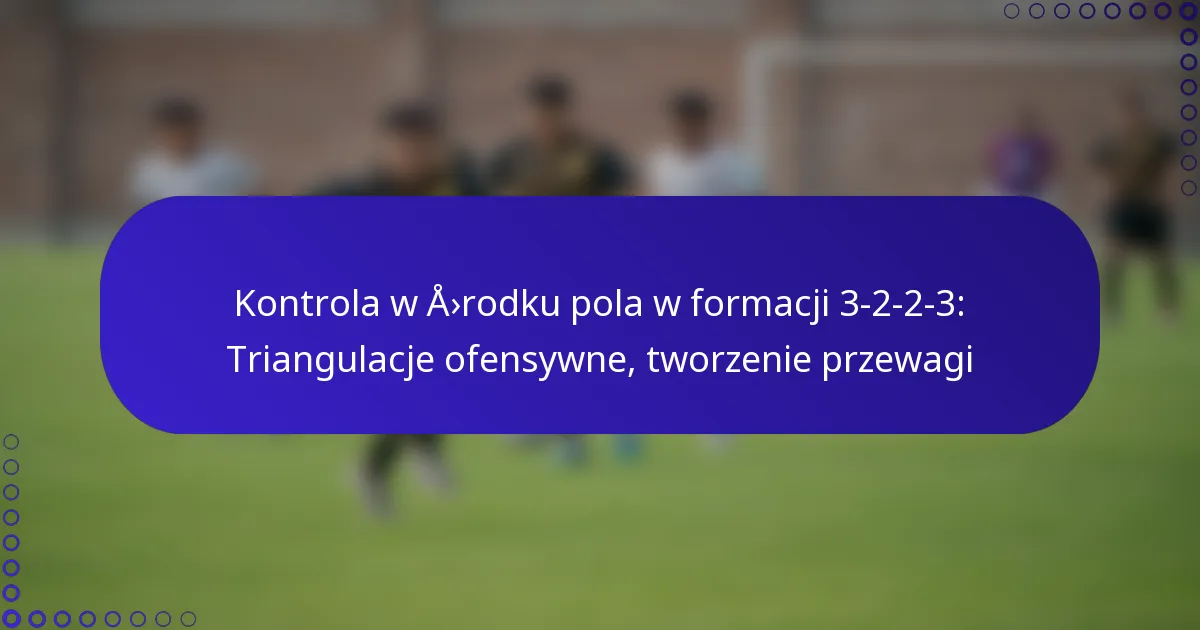 Kontrola w środku pola w formacji 3-2-2-3: Triangulacje ofensywne, tworzenie przewagi