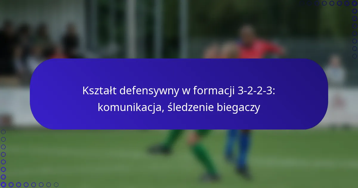 Kształt defensywny w formacji 3-2-2-3: komunikacja, śledzenie biegaczy