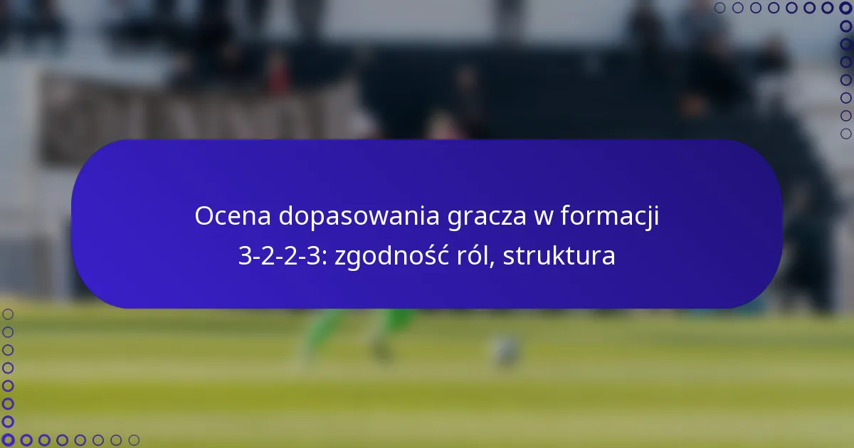 Ocena dopasowania gracza w formacji 3-2-2-3: zgodność ról, struktura