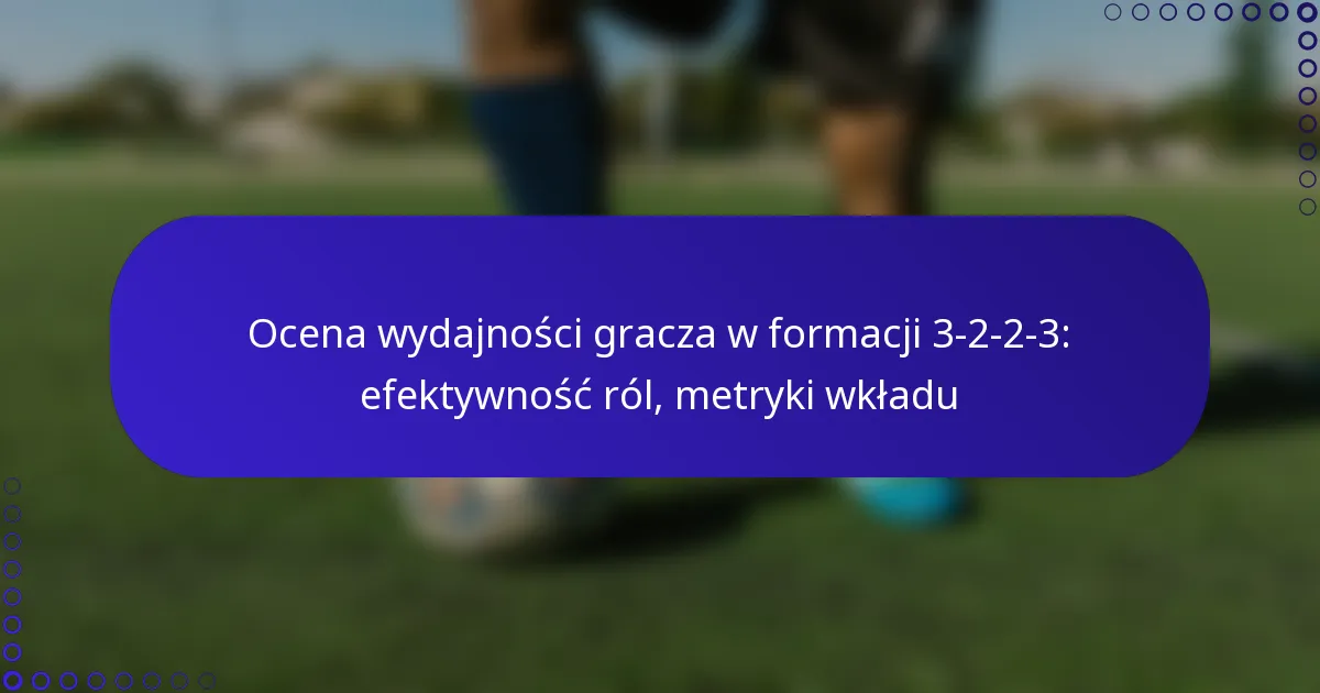 Ocena wydajności gracza w formacji 3-2-2-3: efektywność ról, metryki wkładu