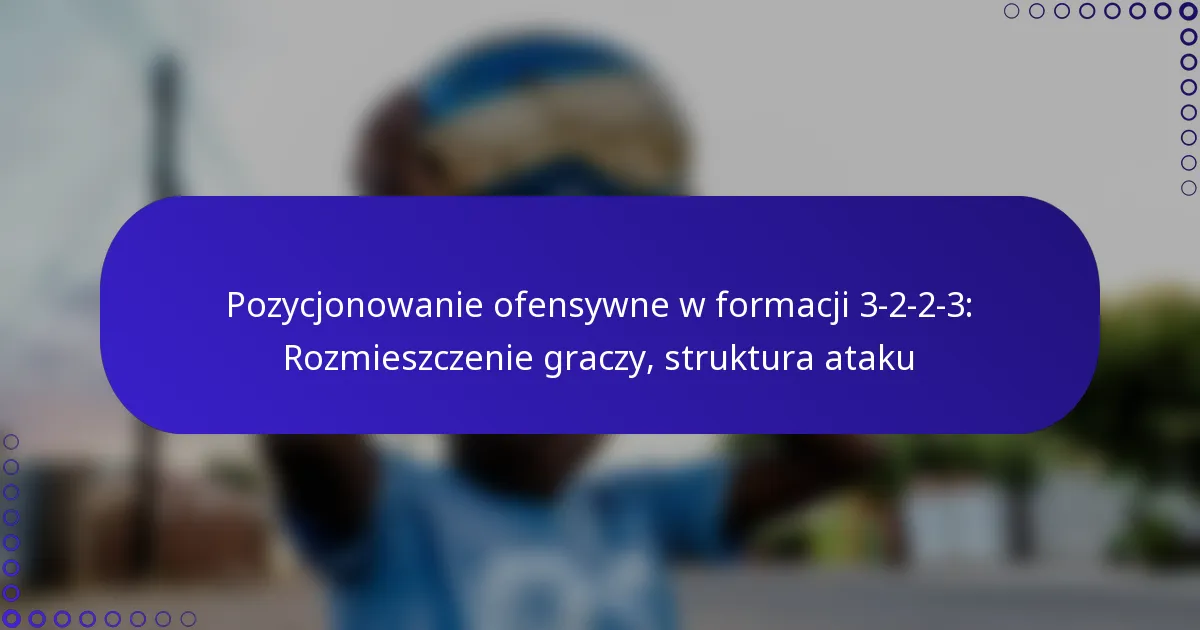 Pozycjonowanie ofensywne w formacji 3-2-2-3: Rozmieszczenie graczy, struktura ataku