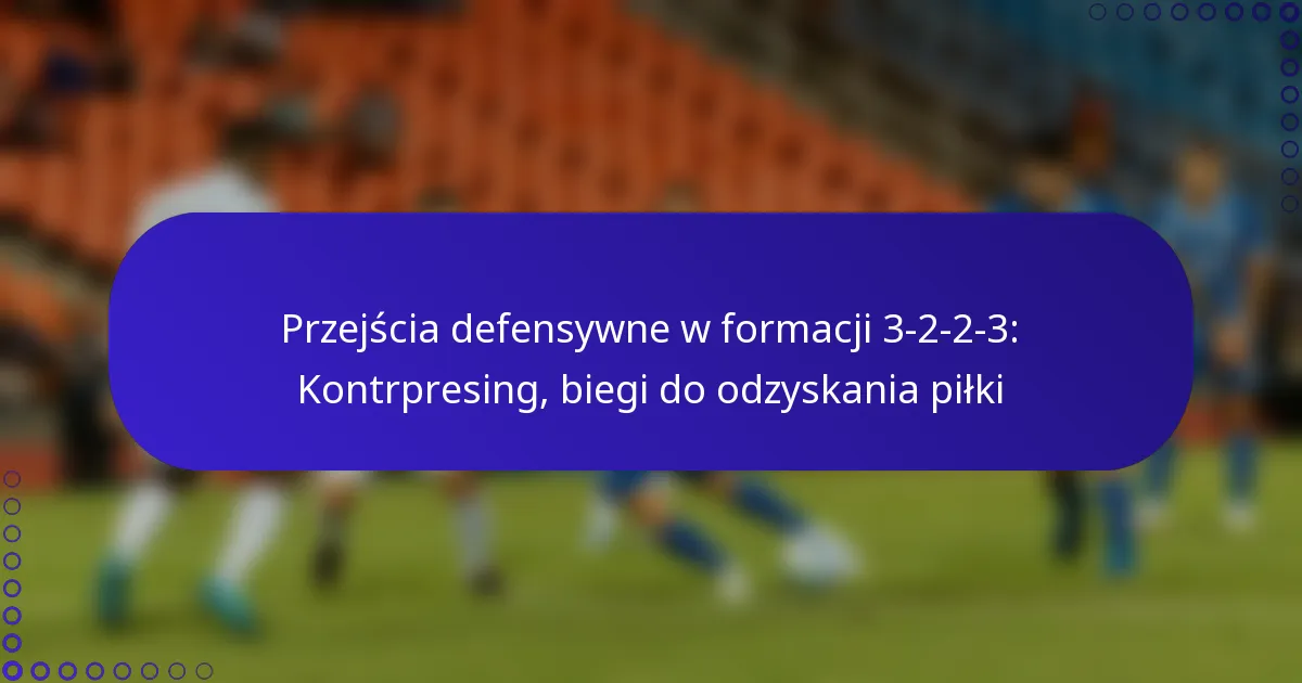 Przejścia defensywne w formacji 3-2-2-3: Kontrpresing, biegi do odzyskania piłki