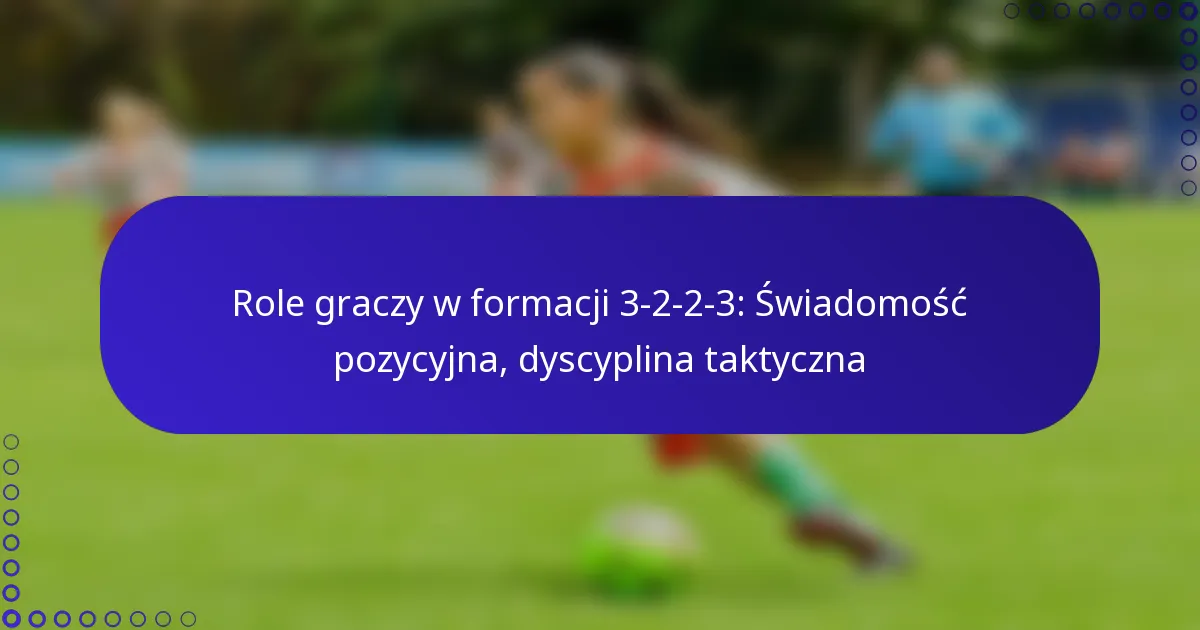 Role graczy w formacji 3-2-2-3: Świadomość pozycyjna, dyscyplina taktyczna