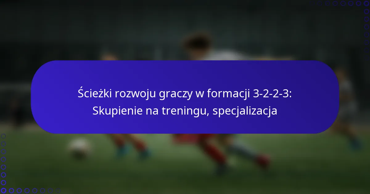 Ścieżki rozwoju graczy w formacji 3-2-2-3: Skupienie na treningu, specjalizacja