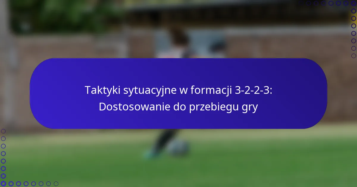 Taktyki sytuacyjne w formacji 3-2-2-3: Dostosowanie do przebiegu gry