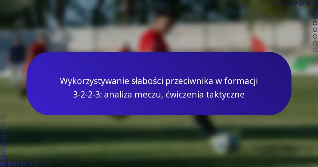 Wykorzystywanie słabości przeciwnika w formacji 3-2-2-3: analiza meczu, ćwiczenia taktyczne