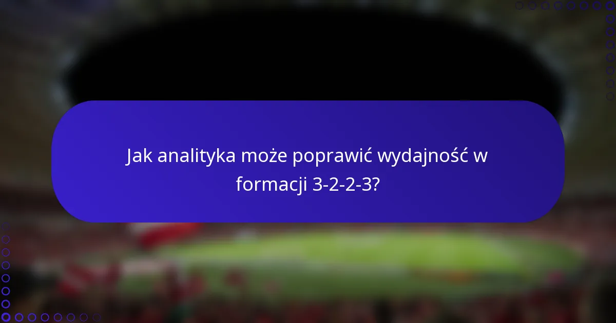 Jak analityka może poprawić wydajność w formacji 3-2-2-3?