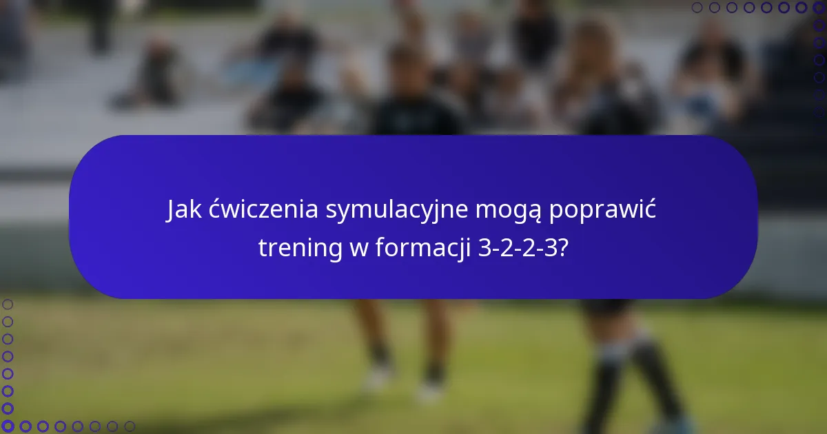 Jak ćwiczenia symulacyjne mogą poprawić trening w formacji 3-2-2-3?
