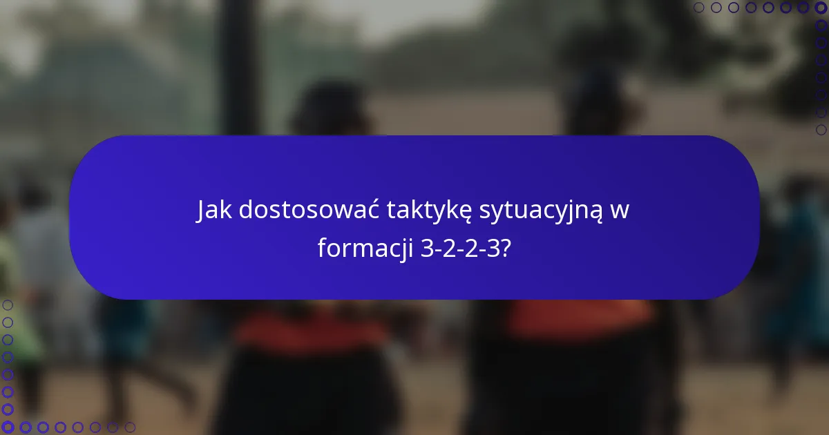 Jak dostosować taktykę sytuacyjną w formacji 3-2-2-3?