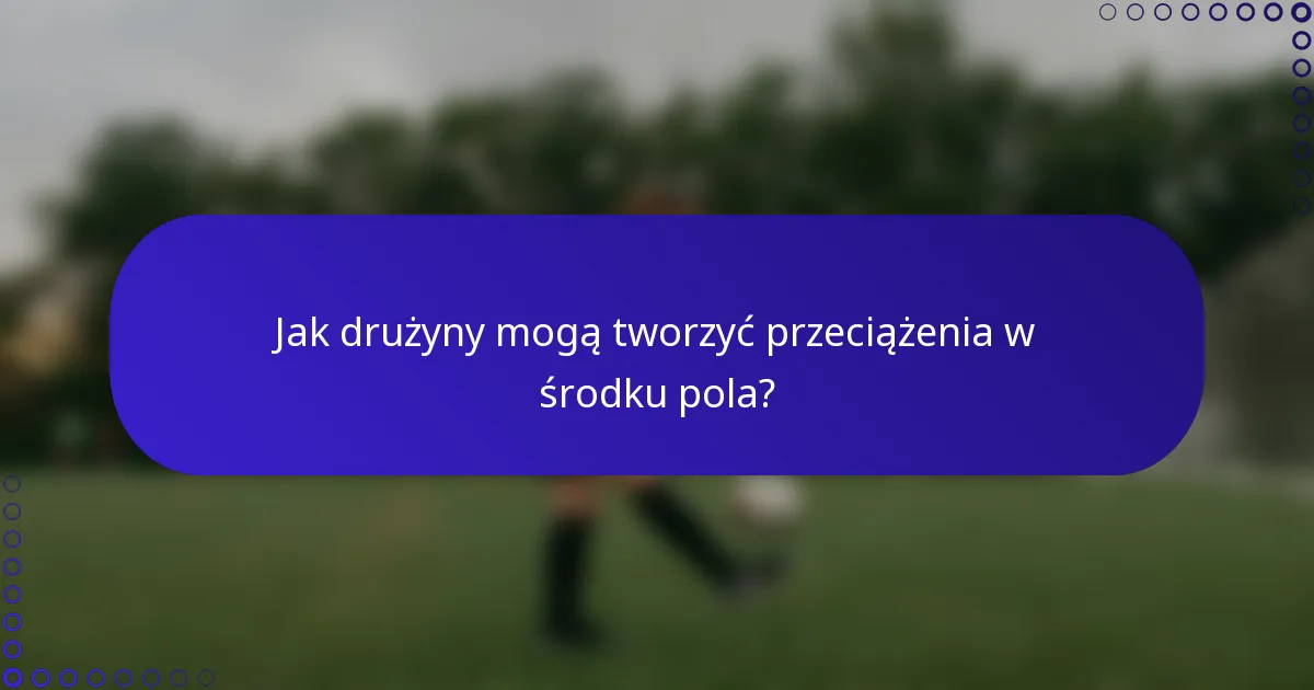 Jak drużyny mogą tworzyć przeciążenia w środku pola?