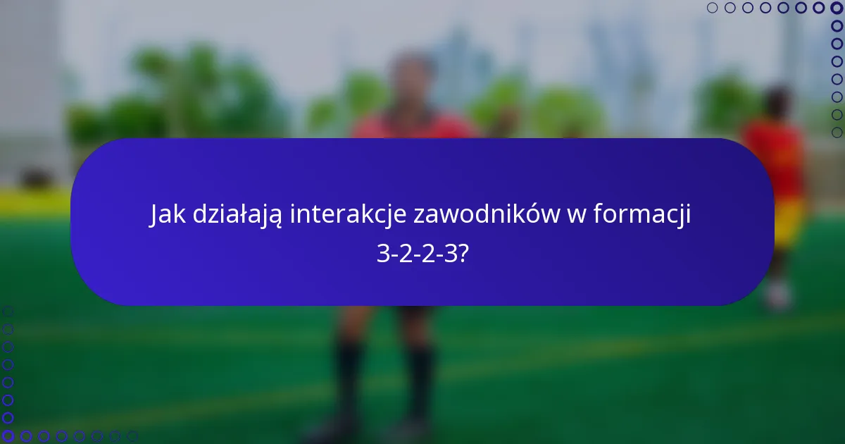 Jak działają interakcje zawodników w formacji 3-2-2-3?