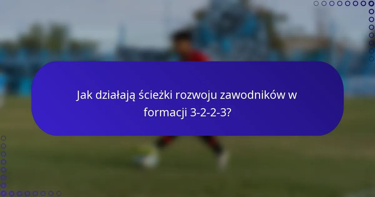 Jak działają ścieżki rozwoju zawodników w formacji 3-2-2-3?