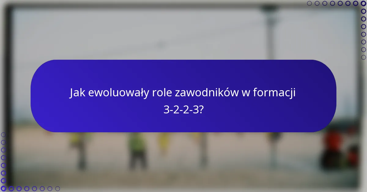 Jak ewoluowały role zawodników w formacji 3-2-2-3?