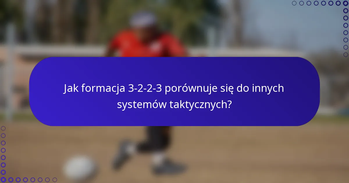 Jak formacja 3-2-2-3 porównuje się do innych systemów taktycznych?