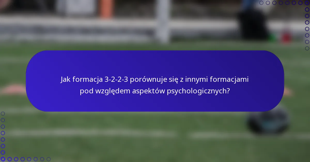 Jak formacja 3-2-2-3 porównuje się z innymi formacjami pod względem aspektów psychologicznych?