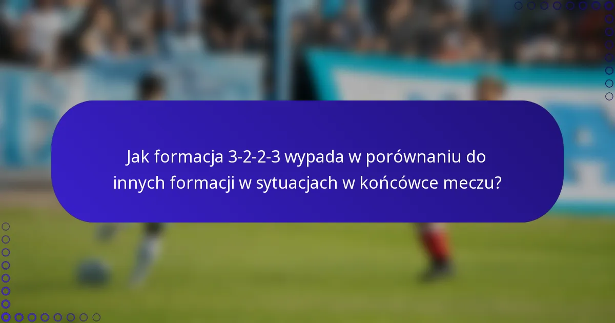 Jak formacja 3-2-2-3 wypada w porównaniu do innych formacji w sytuacjach w końcówce meczu?