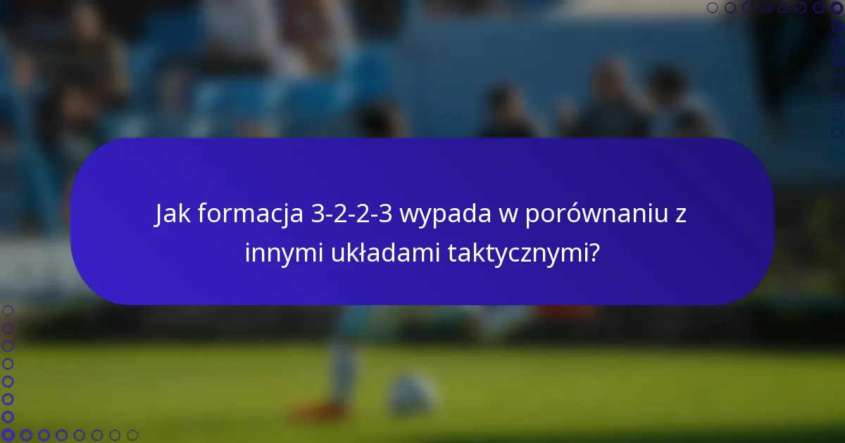 Jak formacja 3-2-2-3 wypada w porównaniu z innymi układami taktycznymi?