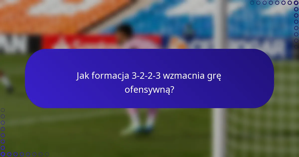Jak formacja 3-2-2-3 wzmacnia grę ofensywną?