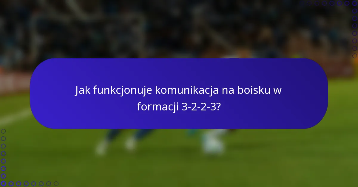 Jak funkcjonuje komunikacja na boisku w formacji 3-2-2-3?