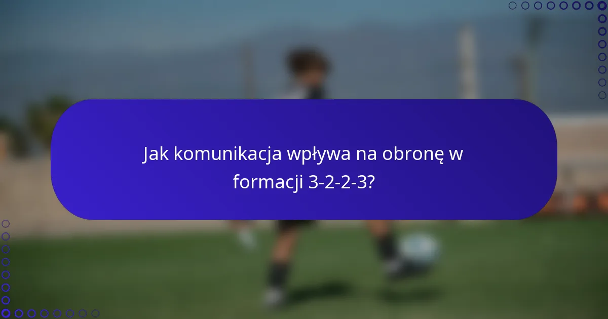 Jak komunikacja wpływa na obronę w formacji 3-2-2-3?
