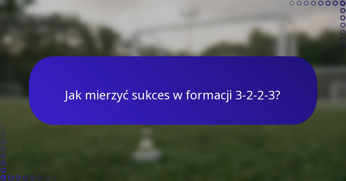 Jak mierzyć sukces w formacji 3-2-2-3?