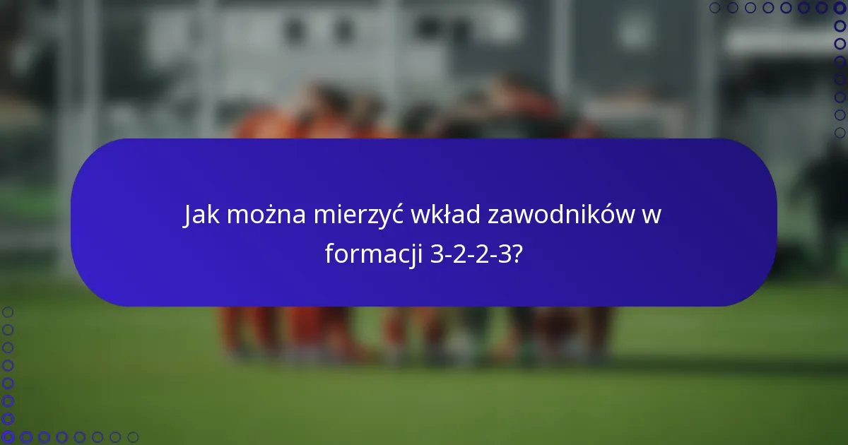 Jak można mierzyć wkład zawodników w formacji 3-2-2-3?