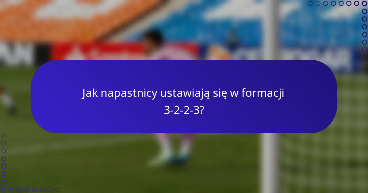 Jak napastnicy ustawiają się w formacji 3-2-2-3?