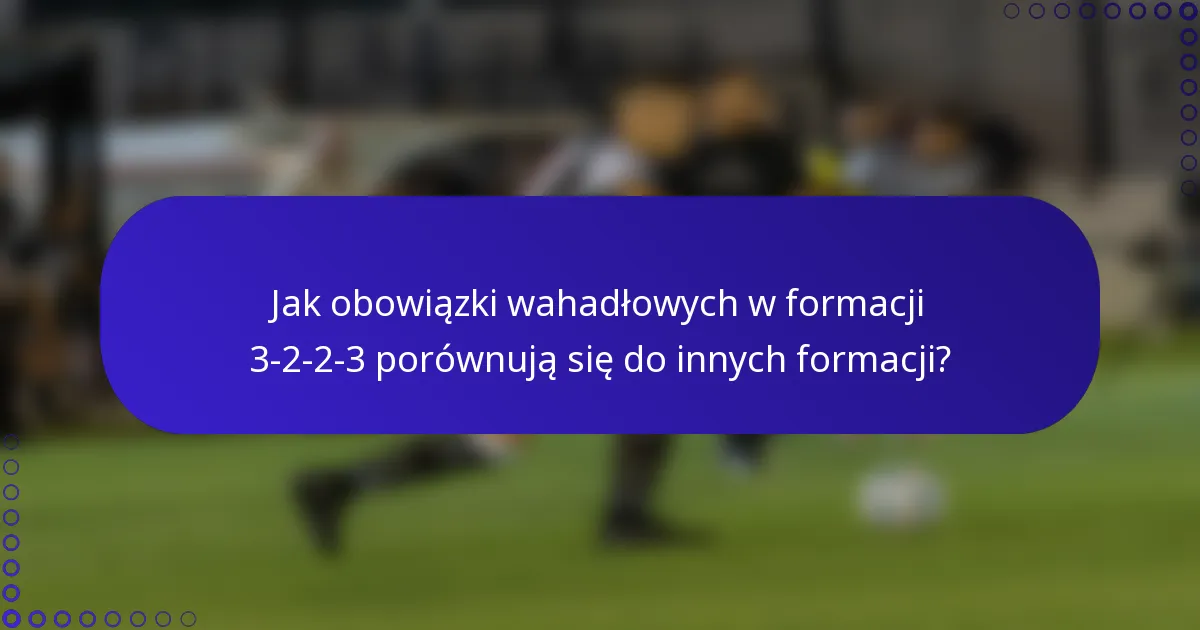 Jak obowiązki wahadłowych w formacji 3-2-2-3 porównują się do innych formacji?