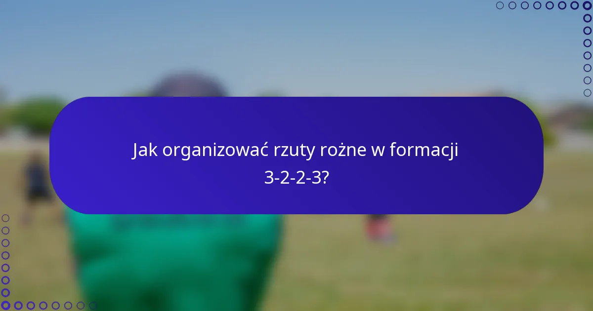 Jak organizować rzuty rożne w formacji 3-2-2-3?