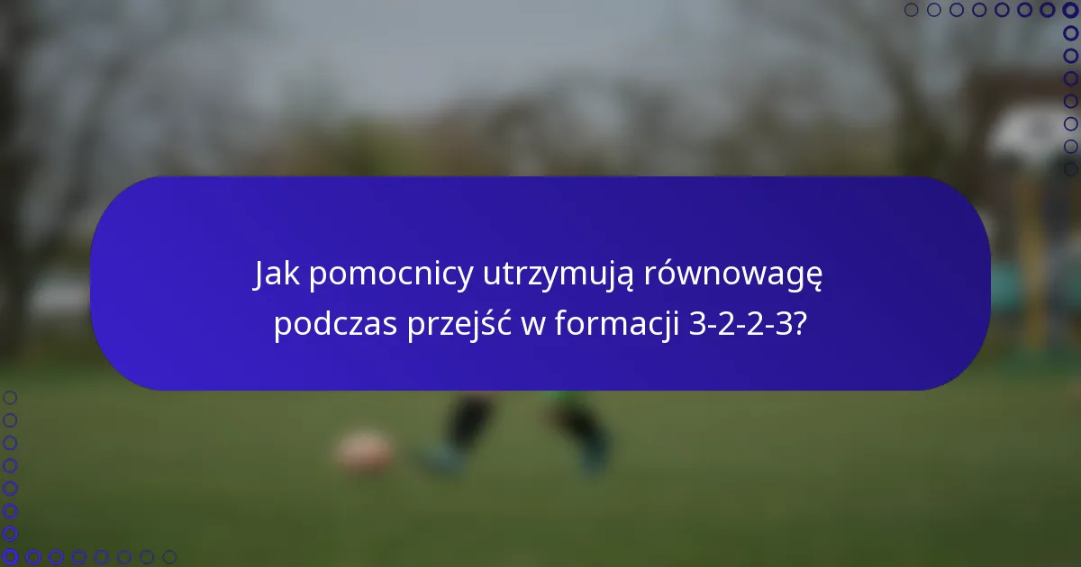 Jak pomocnicy utrzymują równowagę podczas przejść w formacji 3-2-2-3?