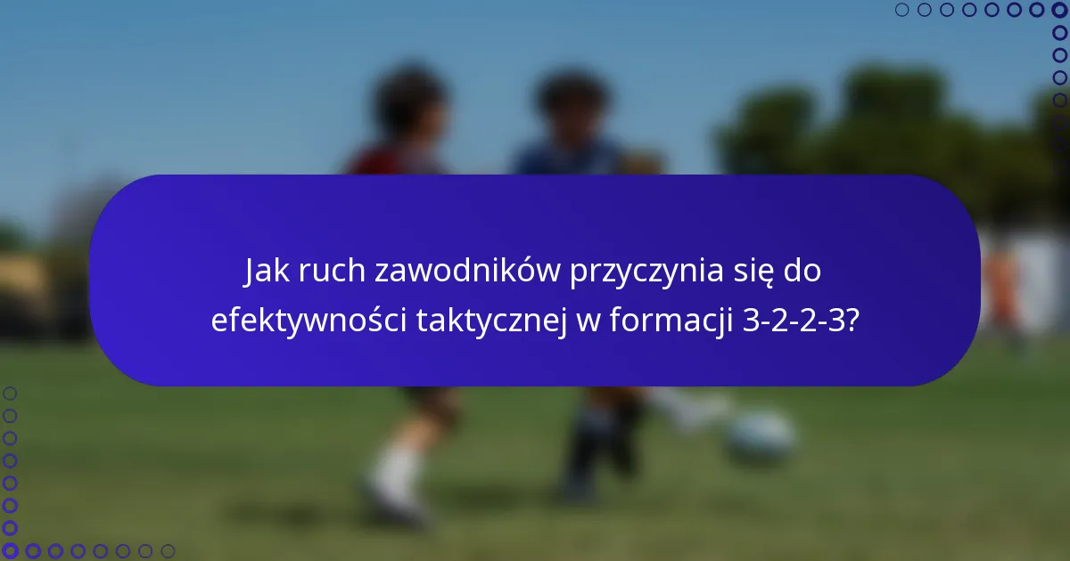 Jak ruch zawodników przyczynia się do efektywności taktycznej w formacji 3-2-2-3?