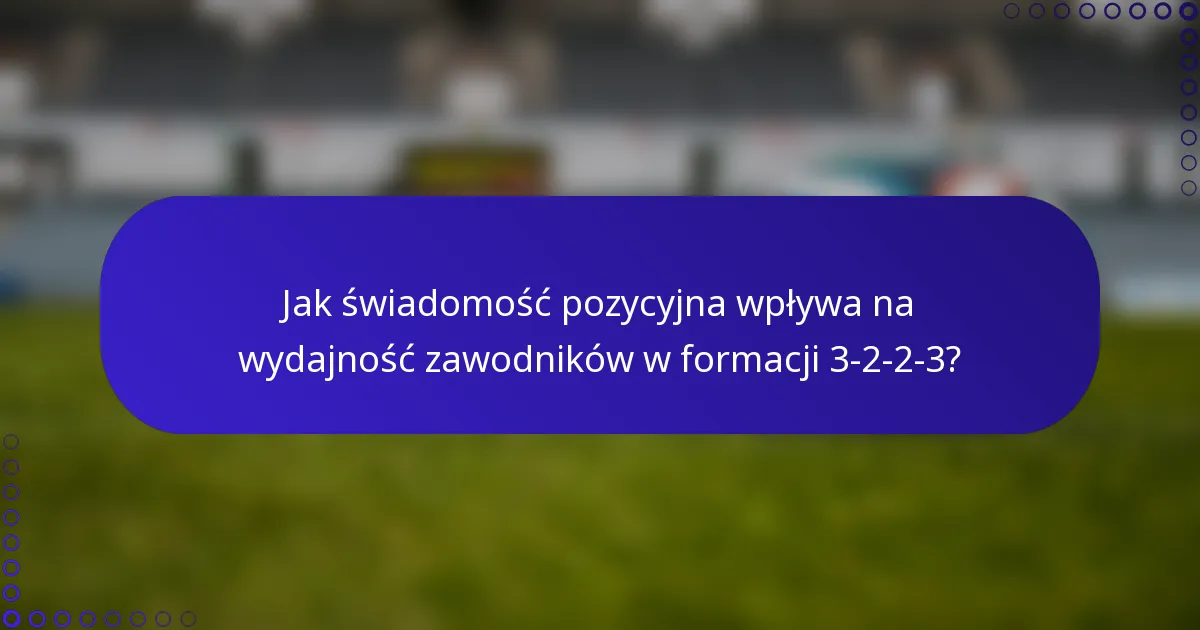 Jak świadomość pozycyjna wpływa na wydajność zawodników w formacji 3-2-2-3?