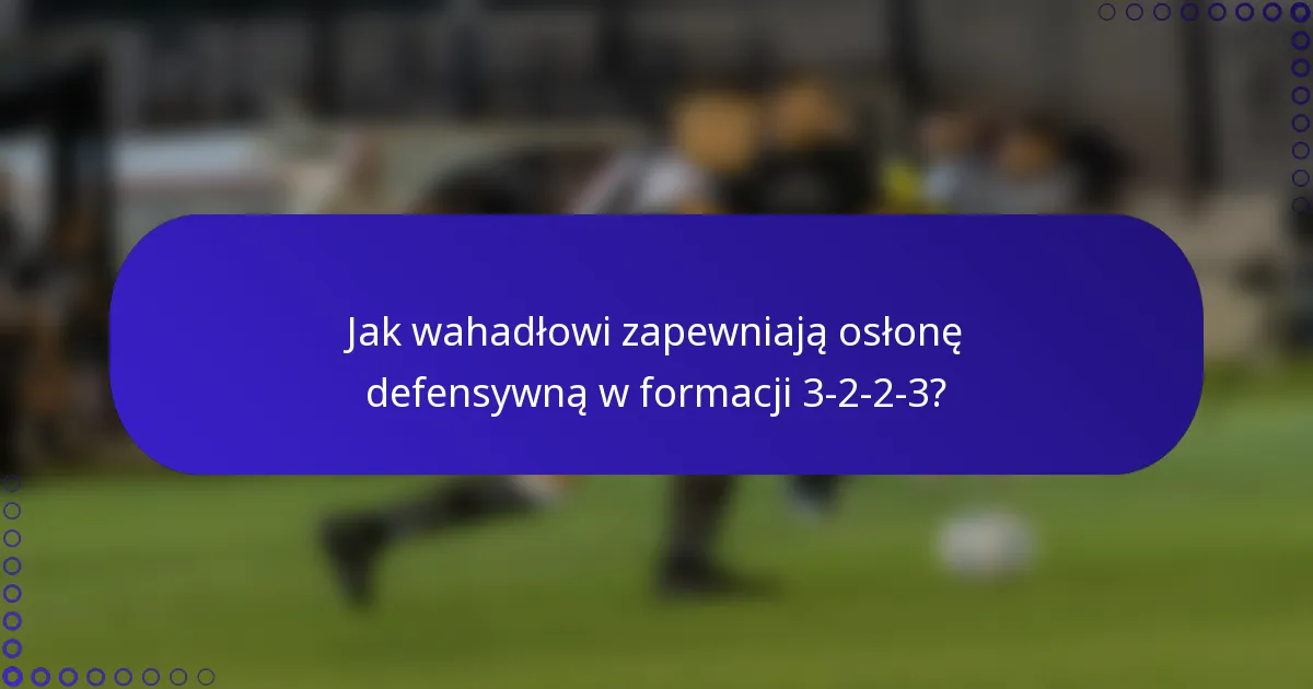 Jak wahadłowi zapewniają osłonę defensywną w formacji 3-2-2-3?
