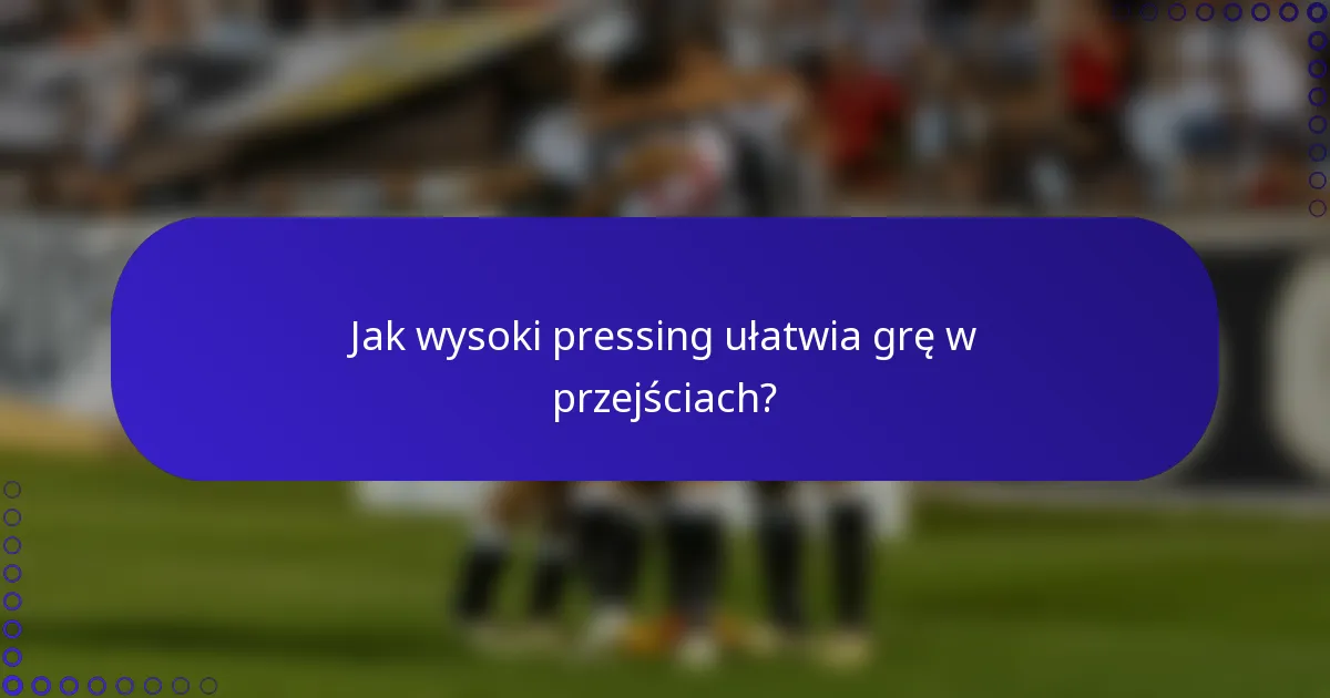 Jak wysoki pressing ułatwia grę w przejściach?
