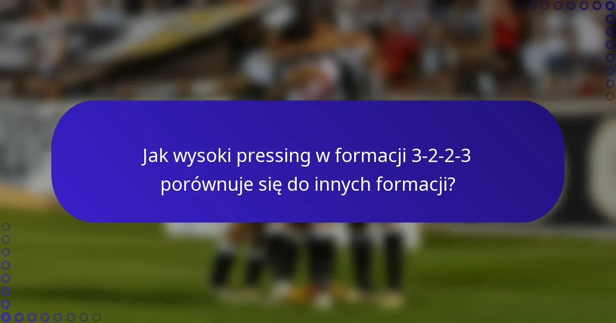 Jak wysoki pressing w formacji 3-2-2-3 porównuje się do innych formacji?