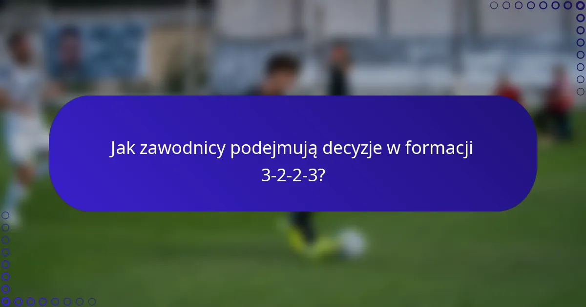 Jak zawodnicy podejmują decyzje w formacji 3-2-2-3?