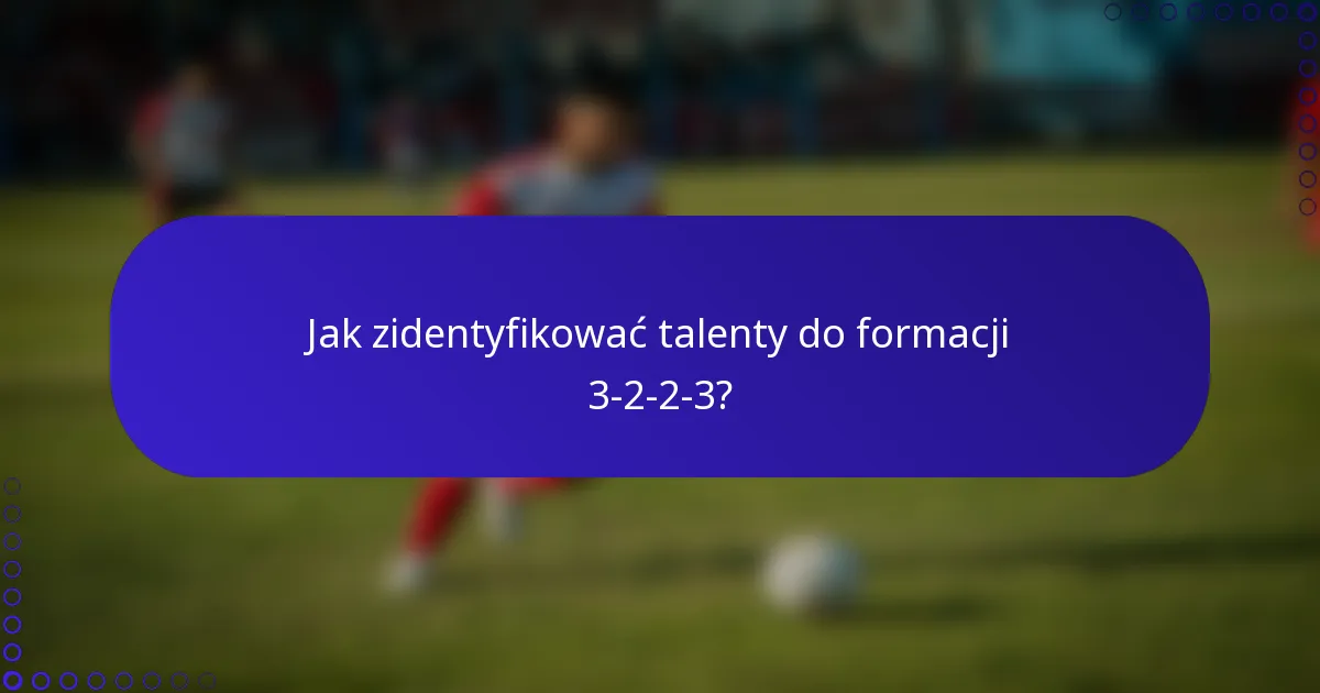 Jak zidentyfikować talenty do formacji 3-2-2-3?
