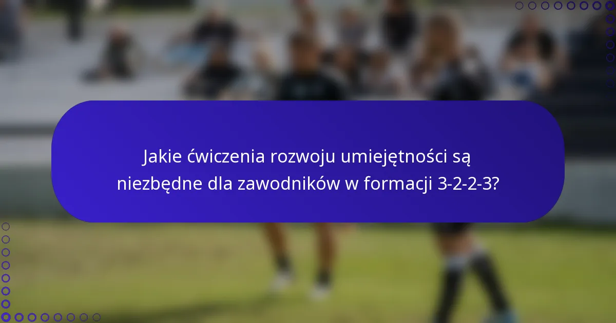 Jakie ćwiczenia rozwoju umiejętności są niezbędne dla zawodników w formacji 3-2-2-3?